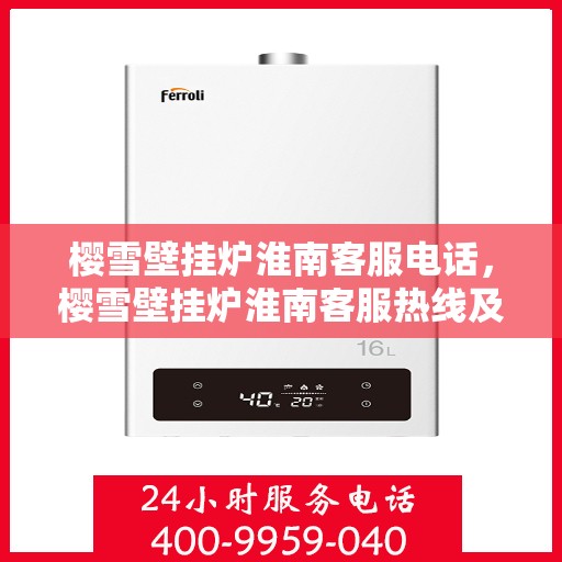 樱雪壁挂炉淮南客服电话，樱雪壁挂炉淮南客服热线及售后服务指南