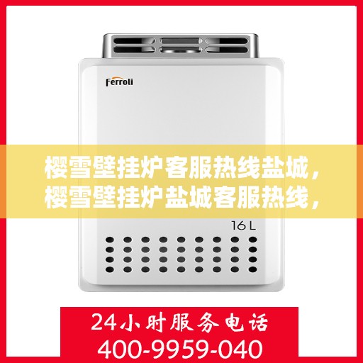 樱雪壁挂炉客服热线盐城，樱雪壁挂炉盐城客服热线，专业解答您的疑问