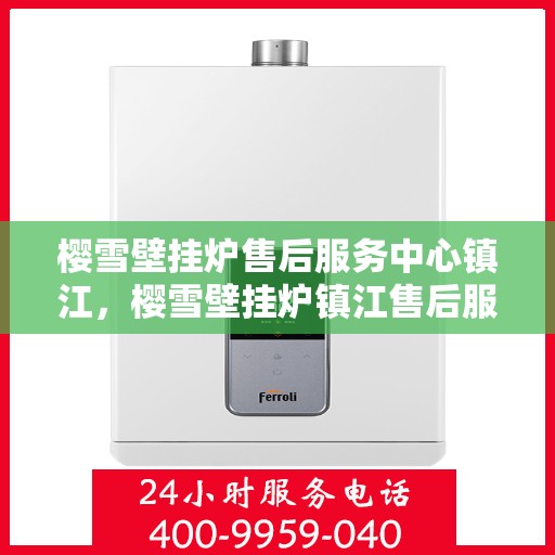 樱雪壁挂炉售后服务中心镇江，樱雪壁挂炉镇江售后服务中心，专业维修，贴心服务