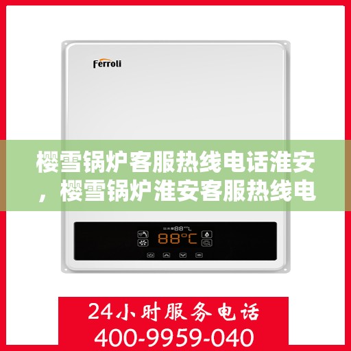 樱雪锅炉客服热线电话淮安，樱雪锅炉淮安客服热线电话全解析