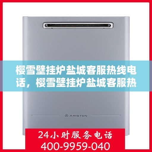 樱雪壁挂炉盐城客服热线电话，樱雪壁挂炉盐城客服热线电话公布，专业服务就在您身边！