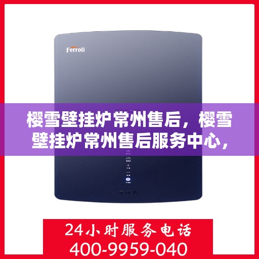 樱雪壁挂炉常州售后，樱雪壁挂炉常州售后服务中心，专业维修与贴心服务