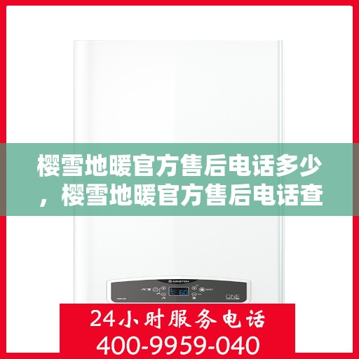 樱雪地暖官方售后电话多少，樱雪地暖官方售后电话查询指南