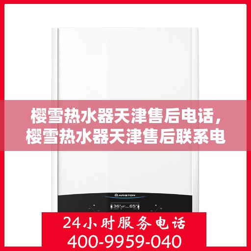 樱雪热水器天津售后电话，樱雪热水器天津售后联系电话及维修服务解析