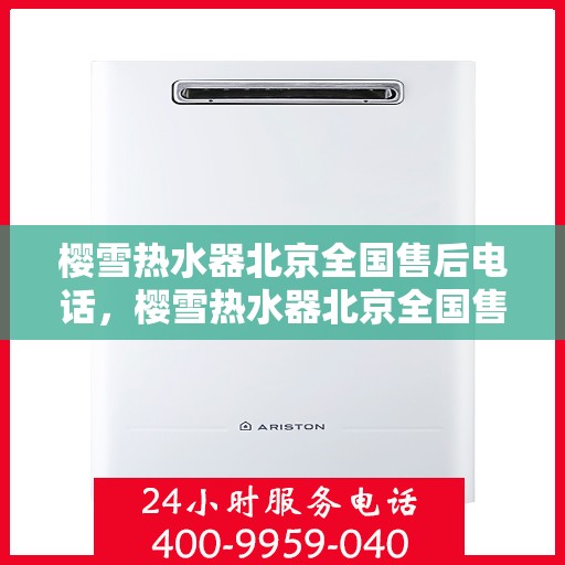 樱雪热水器北京全国售后电话，樱雪热水器北京全国售后热线及维修服务指南