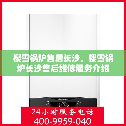 樱雪锅炉售后长沙，樱雪锅炉长沙售后维修服务介绍
