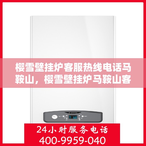 樱雪壁挂炉客服热线电话马鞍山，樱雪壁挂炉马鞍山客服热线电话详解