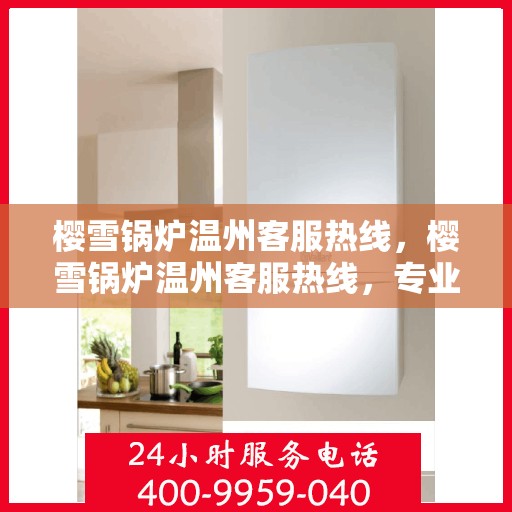 樱雪锅炉温州客服热线，樱雪锅炉温州客服热线，专业支持与高效服务的温暖连线