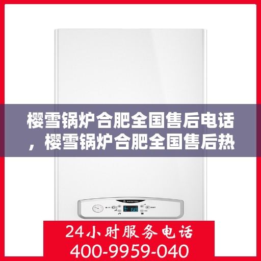 樱雪锅炉合肥全国售后电话，樱雪锅炉合肥全国售后热线电话公布