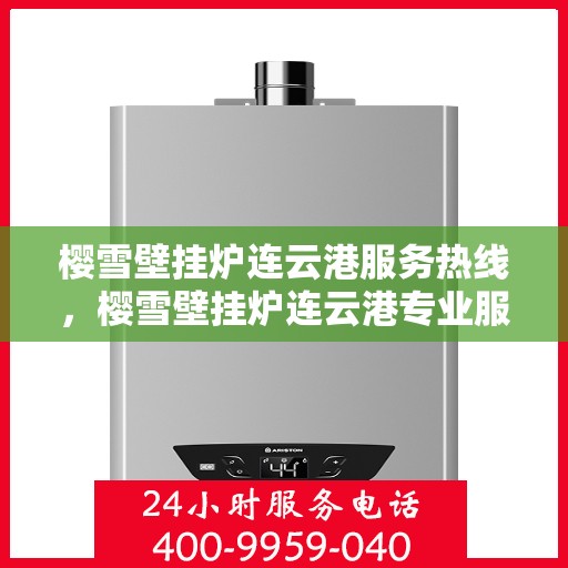 樱雪壁挂炉连云港服务热线，樱雪壁挂炉连云港专业服务热线，您的温暖保障之选