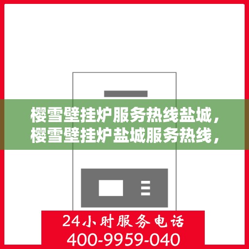 樱雪壁挂炉服务热线盐城，樱雪壁挂炉盐城服务热线，专业维修与售后支持