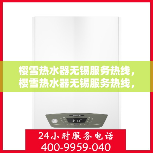 樱雪热水器无锡服务热线，樱雪热水器无锡服务热线，专业维修与售后支持团队，为您温暖生活保驾护航。