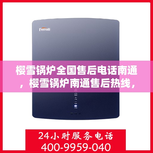 樱雪锅炉全国售后电话南通，樱雪锅炉南通售后热线，专业维修，全国售后电话统一服务