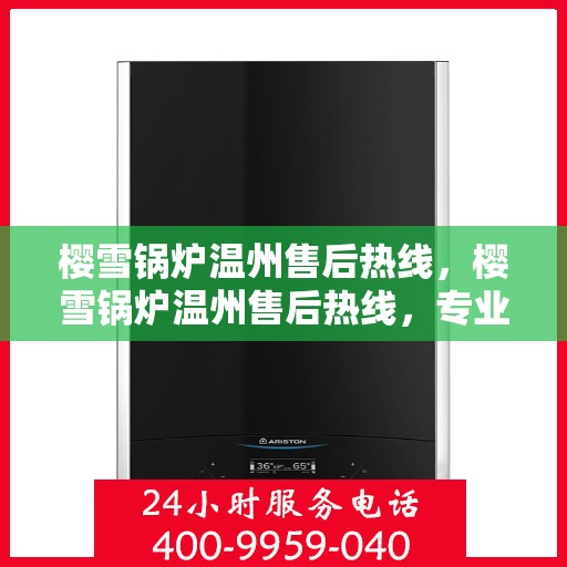 樱雪锅炉温州售后热线，樱雪锅炉温州售后热线，专业服务，温暖您的生活