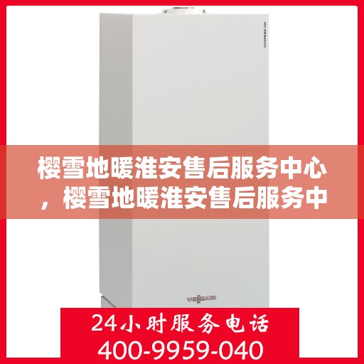 樱雪地暖淮安售后服务中心，樱雪地暖淮安售后服务中心，专业服务，温暖您的生活