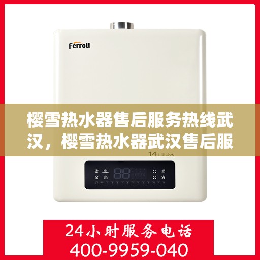 樱雪热水器售后服务热线武汉，樱雪热水器武汉售后服务热线详解