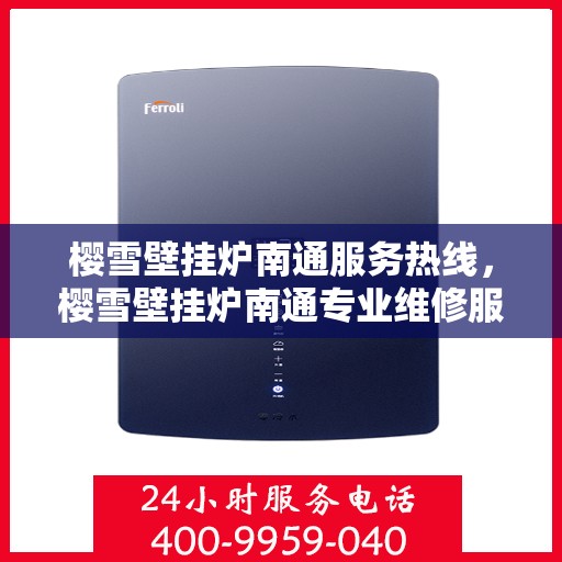 樱雪壁挂炉南通服务热线，樱雪壁挂炉南通专业维修服务热线，贴心关怀您的温暖生活