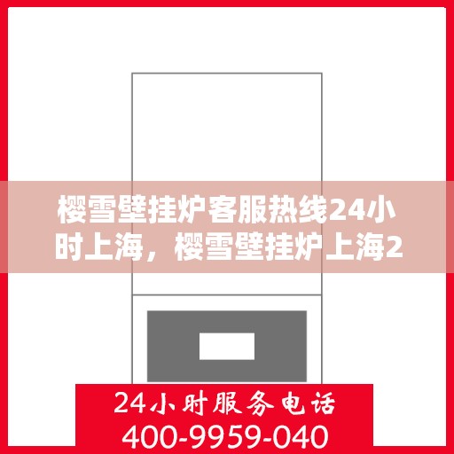 樱雪壁挂炉客服热线24小时上海，樱雪壁挂炉上海24小时客服热线全面服务