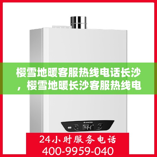 樱雪地暖客服热线电话长沙，樱雪地暖长沙客服热线电话详解