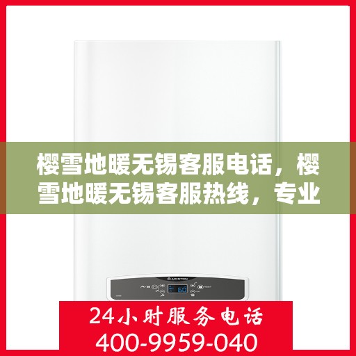 樱雪地暖无锡客服电话，樱雪地暖无锡客服热线，专业服务，温暖您的冬季生活。