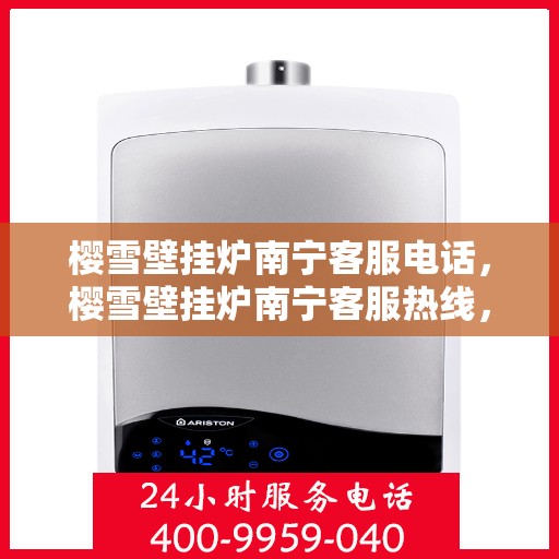 樱雪壁挂炉南宁客服电话，樱雪壁挂炉南宁客服热线，专业支持与售后维修一站式服务