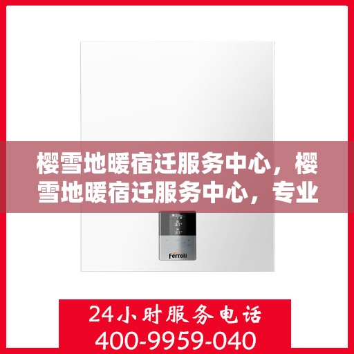 樱雪地暖宿迁服务中心，樱雪地暖宿迁服务中心，专业服务，温暖您的生活