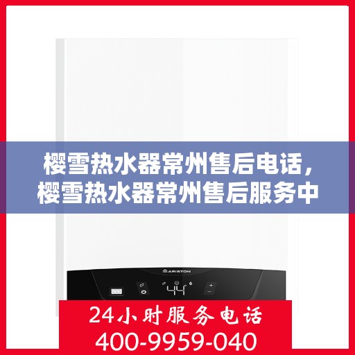 樱雪热水器常州售后电话，樱雪热水器常州售后服务中心联系电话