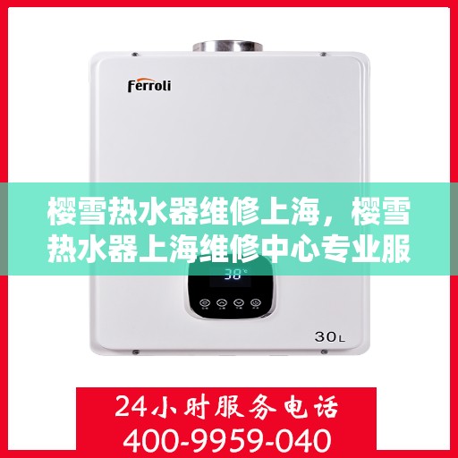 樱雪热水器维修上海，樱雪热水器上海维修中心专业服务