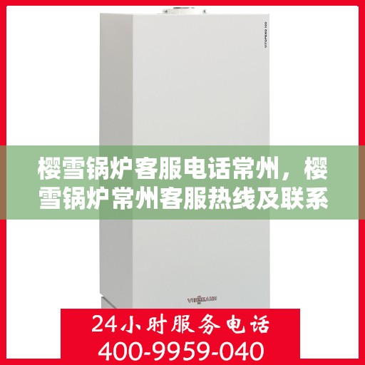 樱雪锅炉客服电话常州，樱雪锅炉常州客服热线及联系方式