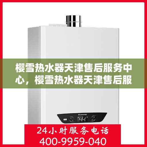樱雪热水器天津售后服务中心，樱雪热水器天津售后服务中心，专业服务，贴心保障