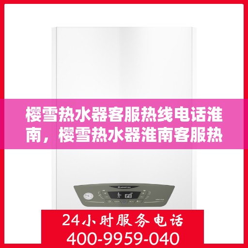 樱雪热水器客服热线电话淮南，樱雪热水器淮南客服热线电话，专业支持与解决方案一站式服务