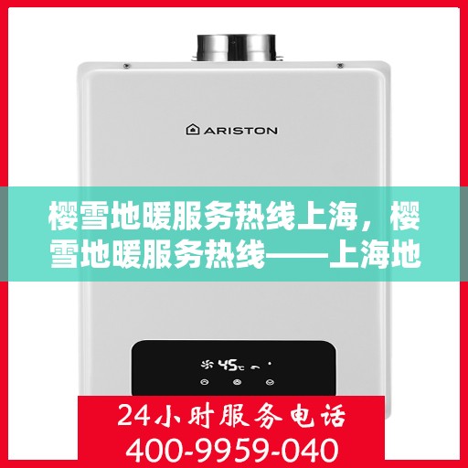 樱雪地暖服务热线上海，樱雪地暖服务热线——上海地区专业支持与解决方案