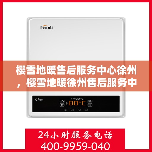樱雪地暖售后服务中心徐州，樱雪地暖徐州售后服务中心，专业品质，温暖无忧