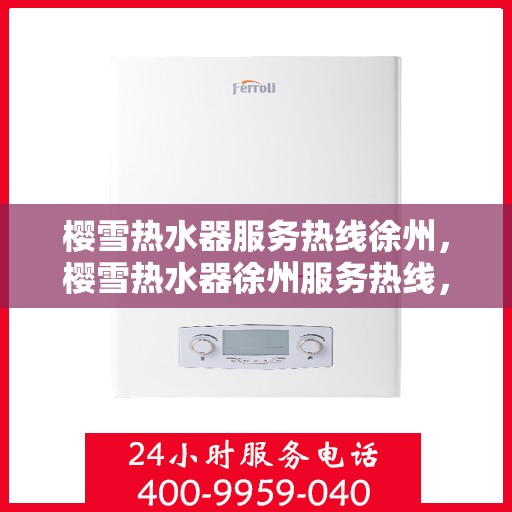 樱雪热水器服务热线徐州，樱雪热水器徐州服务热线，专业售后无忧