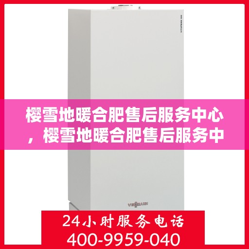 樱雪地暖合肥售后服务中心，樱雪地暖合肥售后服务中心，专业服务，温暖您的生活