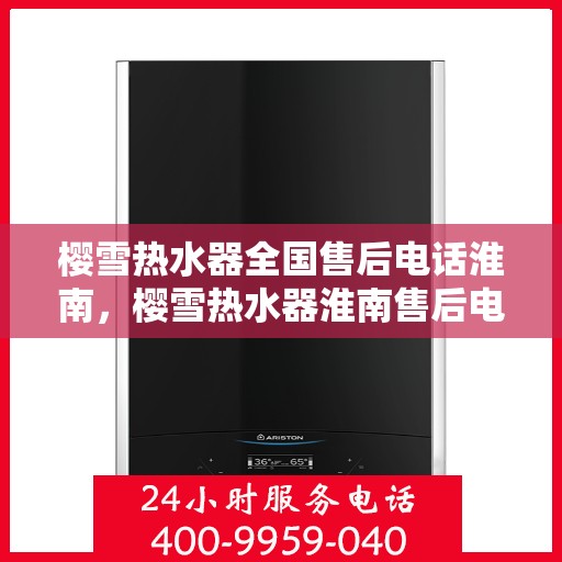 樱雪热水器全国售后电话淮南，樱雪热水器淮南售后电话及维修服务解析