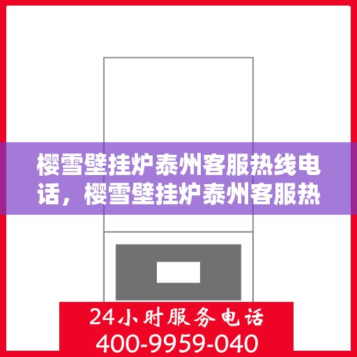 樱雪壁挂炉泰州客服热线电话，樱雪壁挂炉泰州客服热线电话——专业维修与咨询一站式服务