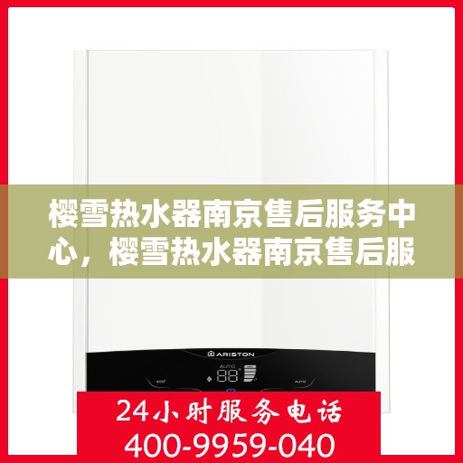 樱雪热水器南京售后服务中心，樱雪热水器南京售后服务中心，专业维修与贴心服务