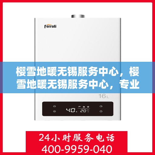 樱雪地暖无锡服务中心，樱雪地暖无锡服务中心，专业品质，温暖你的冬季生活