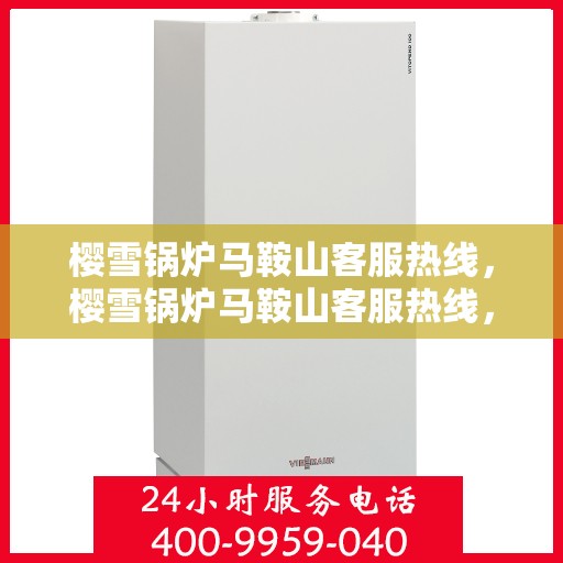 樱雪锅炉马鞍山客服热线，樱雪锅炉马鞍山客服热线，专业服务，为您解答疑问