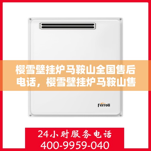 樱雪壁挂炉马鞍山全国售后电话，樱雪壁挂炉马鞍山售后热线及维修服务指南