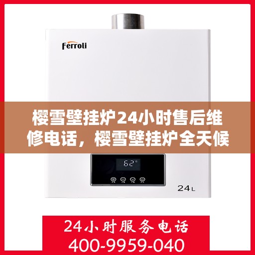 樱雪壁挂炉24小时售后维修电话，樱雪壁挂炉全天候售后维修服务热线，专业解决您的壁挂炉问题