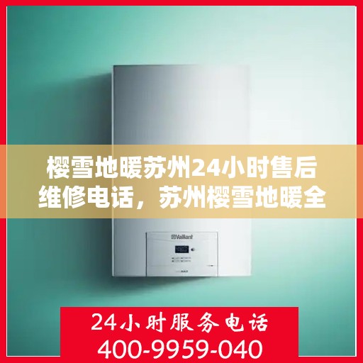 樱雪地暖苏州24小时售后维修电话，苏州樱雪地暖全天候售后维修服务热线