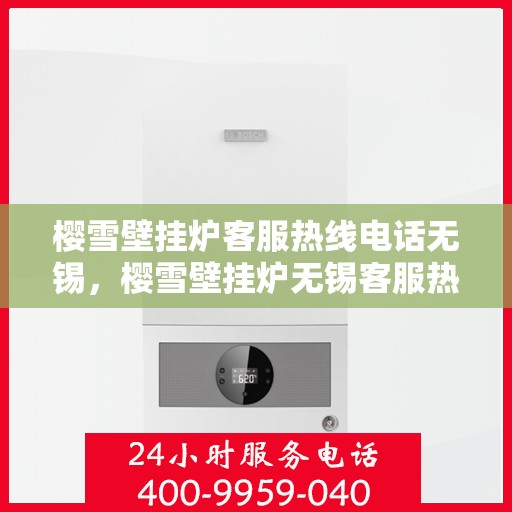 樱雪壁挂炉客服热线电话无锡，樱雪壁挂炉无锡客服热线电话及维修服务指南