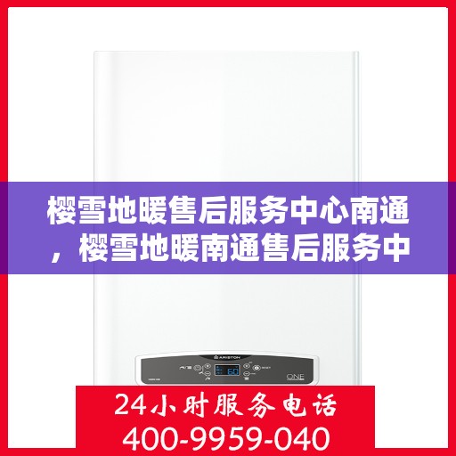 樱雪地暖售后服务中心南通，樱雪地暖南通售后服务中心，专业服务，温暖您的生活