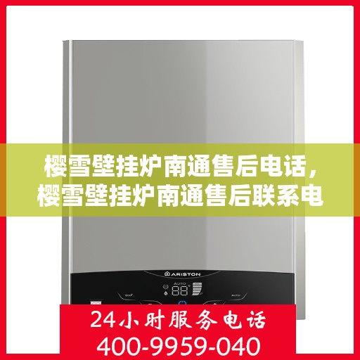 樱雪壁挂炉南通售后电话，樱雪壁挂炉南通售后联系电话及维修服务指南