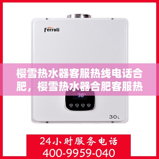 樱雪热水器客服热线电话合肥，樱雪热水器合肥客服热线电话全攻略