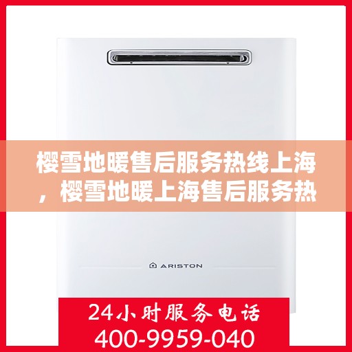 樱雪地暖售后服务热线上海，樱雪地暖上海售后服务热线全解析