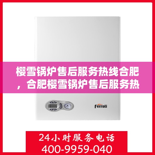 樱雪锅炉售后服务热线合肥，合肥樱雪锅炉售后服务热线全面升级，贴心服务就在您身边