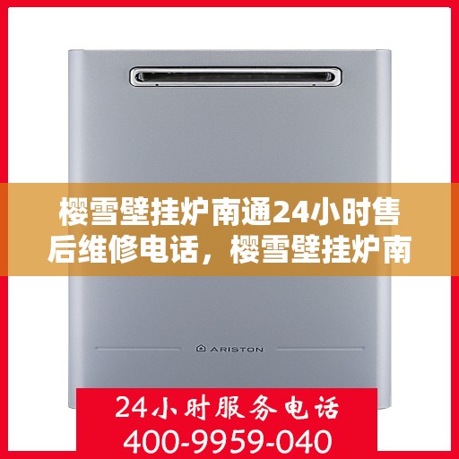 樱雪壁挂炉南通24小时售后维修电话，樱雪壁挂炉南通全天候售后维修服务热线